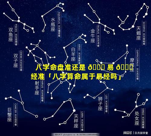 八字命盘准还是 💐 易 🐛 经准「八字算命属于易经吗」